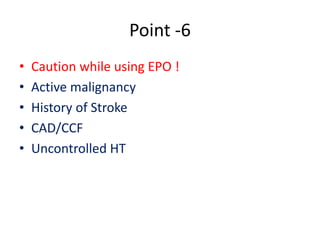 Point -6 
• Caution while using EPO ! 
• Active malignancy 
• History of Stroke 
• CAD/CCF 
• Uncontrolled HT 
 
