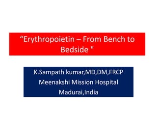 “Erythropoietin – From Bench to 
Bedside " 
K.Sampath kumar,MD,DM,FRCP 
Meenakshi Mission Hospital 
Madurai,India 
 