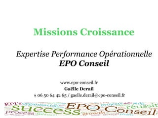 Missions Croissance
Expertise Performance Opérationnelle
EPO Conseil
www.epo-conseil.fr
Gaëlle Derail
06 50 64 42 65 / gaelle.derail@epo-conseil.fr
 