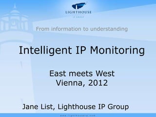 From information to understanding



Intelligent IP Monitoring

       East meets West
        Vienna, 2012


Jane List, Lighthouse IP Group
 
