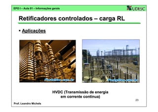 EPO I – Aula 01 – Informações gerais

Retificadores controlados – carga RL
Aplicações

HVDC (Transmissão de energia
em corrente contínua)
23
Prof. Leandro Michels

 