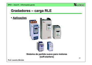 EPO I – Aula 01 – Informações gerais

Gradadores – carga RLE
Aplicações

Sistema de partida suave para motores
(soft-starters)
Prof. Leandro Michels

31

 