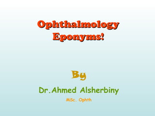 OphthalmologyOphthalmology
Eponyms!Eponyms!
By
Dr.Ahmed Alsherbiny
MSc. Ophth
 
