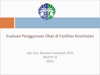 Evaluasi Penggunaan Obat di Fasilitas Kesehatan
Apt. Dra. Retnosari Andrajati, Ph.D
RSUI-FF UI
2022
 