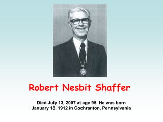 Robert Nesbit Shaffer
Died July 13, 2007 at age 95. He was born
January 18, 1912 in Cochranton, Pennsylvania
 