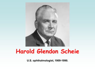 Harold Glendon Scheie
U.S. ophthalmologist, 1909-1990.
 