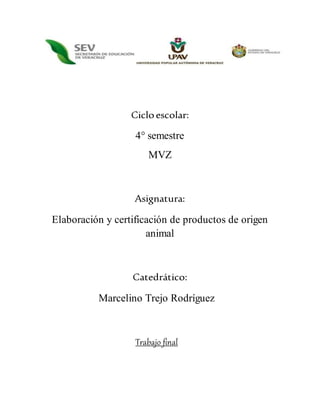Cicloescolar:
4° semestre
MVZ
Asignatura:
Elaboración y certificación de productos de origen
animal
Catedrático:
Marcelino Trejo Rodríguez
Trabajo final
 
