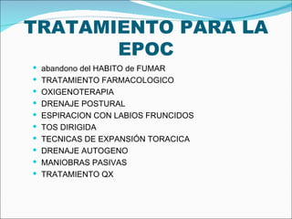 TRATAMIENTO PARA LA EPOC abandono del HABITO de FUMAR TRATAMIENTO FARMACOLOGICO OXIGENOTERAPIA DRENAJE POSTURAL ESPIRACION CON LABIOS FRUNCIDOS TOS DIRIGIDA TECNICAS DE EXPANSIÓN TORACICA DRENAJE AUTOGENO MANIOBRAS PASIVAS TRATAMIENTO QX 