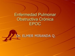 Enfermedad Pulmonar Obstructiva Crónica EPOC Dr. ELMER MIRANDA Q. 