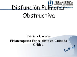 Disfunción Pulmonar Obstructiva Patricia Cáceres Fisioterapeuta Especialista en Cuidado Critico  