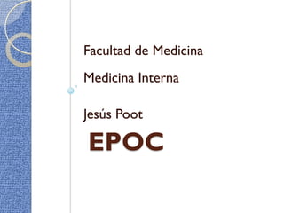 Facultad de Medicina
Medicina Interna

Jesús Poot

EPOC
 