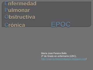 María José Pereira Bello
2º de Grado en enfermería (USC).
http://www.luchacontralaepoc.blogspot.com/
 