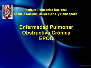 Enfermedad Pulmonar Obstructiva Crónica EPOC Instituto Politécnico Nacional Escuela Nacional de Medicina  y Homeopatía 