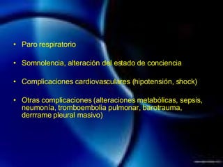 Paro respiratorio Somnolencia, alteración del estado de conciencia Complicaciones cardiovasculares (hipotensión, shock)‏ Otras complicaciones (alteraciones metabólicas, sepsis, neumonía, tromboembolia pulmonar, barotrauma, derrrame pleural masivo)‏ 