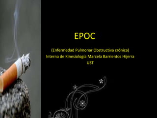 EPOC
(Enfermedad Pulmonar Obstructiva crónica)
Interna de Kinesiología Marcela Barrientos Hijerra
UST
 