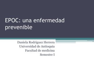 EPOC: una enfermedad
prevenible
Daniela Rodríguez Herrera
Universidad de Antioquia
Facultad de medicina
Semestre I

 
