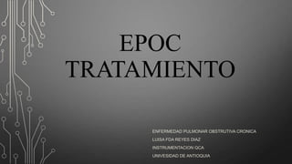 EPOC
TRATAMIENTO
ENFERMEDAD PULMONAR OBSTRUTIVA CRONICA
LUISA FDA REYES DIAZ
INSTRUMENTACION QCA
UNIVESIDAD DE ANTIOQUIA

 
