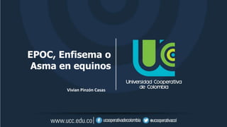 EPOC, Enfisema o
Asma en equinos
Vivian Pinzón Casas
 