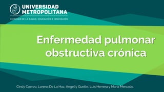 Enfermedad pulmonar
obstructiva crónica
Cindy Cuervo, Lorena De La Hoz, Angelly Guette, Luis Herrera y María Mercado.
 