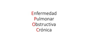 Enfermedad
Pulmonar
Obstructiva
Crónica
 