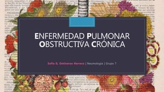 ENFERMEDAD
C
PULMONAR
OBSTRUCTIVA CRÓNICA
Sofia G. Ontiveros Herrera | Neumología | Grupo 7
 