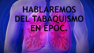 HABLAREMOS
DEL TABAQUISMO
EN EPOC.
 
