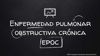 Enfermedad pulmonar
obstructiva crónica
epoc
MIP Vazquez Manzano Quiahuitzin E.
 