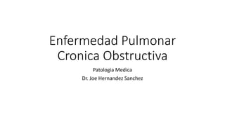 Enfermedad Pulmonar
Cronica Obstructiva
Patologia Medica
Dr. Joe Hernandez Sanchez
 