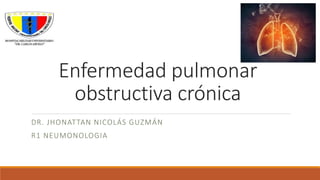 Enfermedad pulmonar
obstructiva crónica
DR. JHONATTAN NICOLÁS GUZMÁN
R1 NEUMONOLOGIA
 