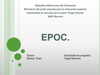 EPOC.
Republica Bolivariana De Venezuela
Ministerio del poder popular para la educación superior
Universidad de ciencias de la salud “Hugo Chávez”
ASIC Boconó
Doctor:
Ramon Teran
Estudiante de pregrado:
Angel Ramirez
 