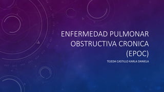 ENFERMEDAD PULMONAR
OBSTRUCTIVA CRONICA
(EPOC)
TEJEDA CASTILLO KARLA DANIELA
 