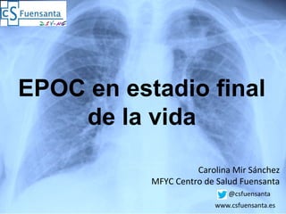 EPOC en estadio final
de la vida
Carolina Mir Sánchez
MFYC Centro de Salud Fuensanta
 