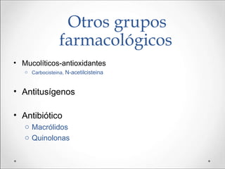 Otros grupos
farmacológicos
• Mucolíticos-antioxidantes
o Carbocisteina, N-acetilcisteina
• Antitusígenos
• Antibiótico
o Macrólidos
o Quinolonas
 