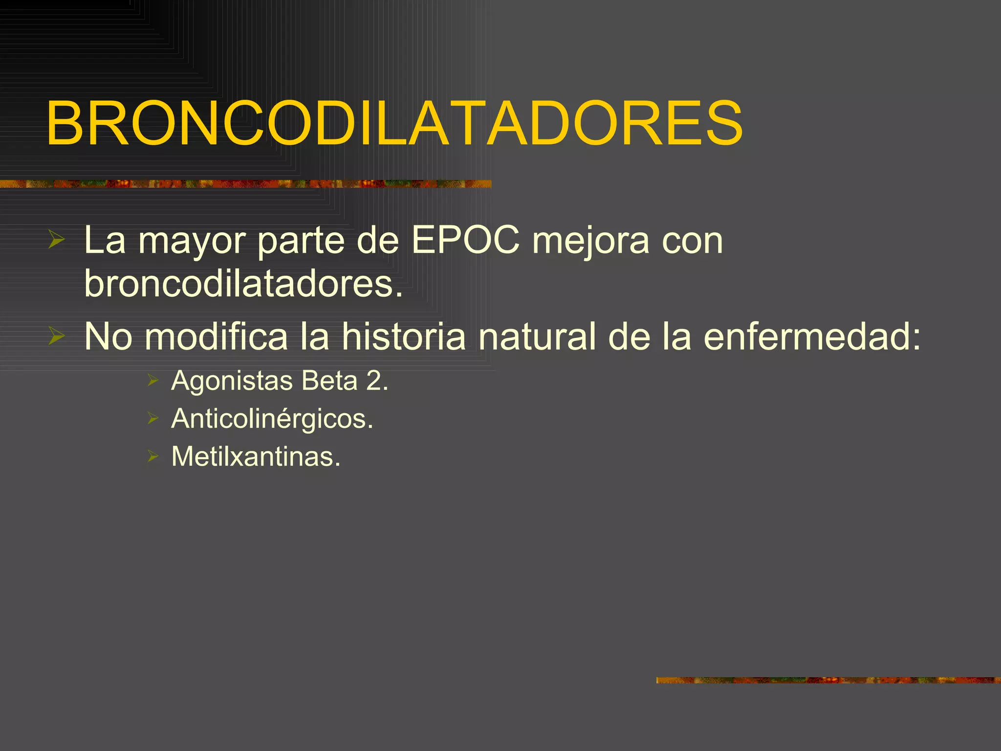 BRONCODILATADORES La mayor parte de EPOC mejora con broncodilatadores. No modifica la historia natural de la enfermedad: Agonistas Beta 2. Anticolinérgicos. Metilxantinas. 