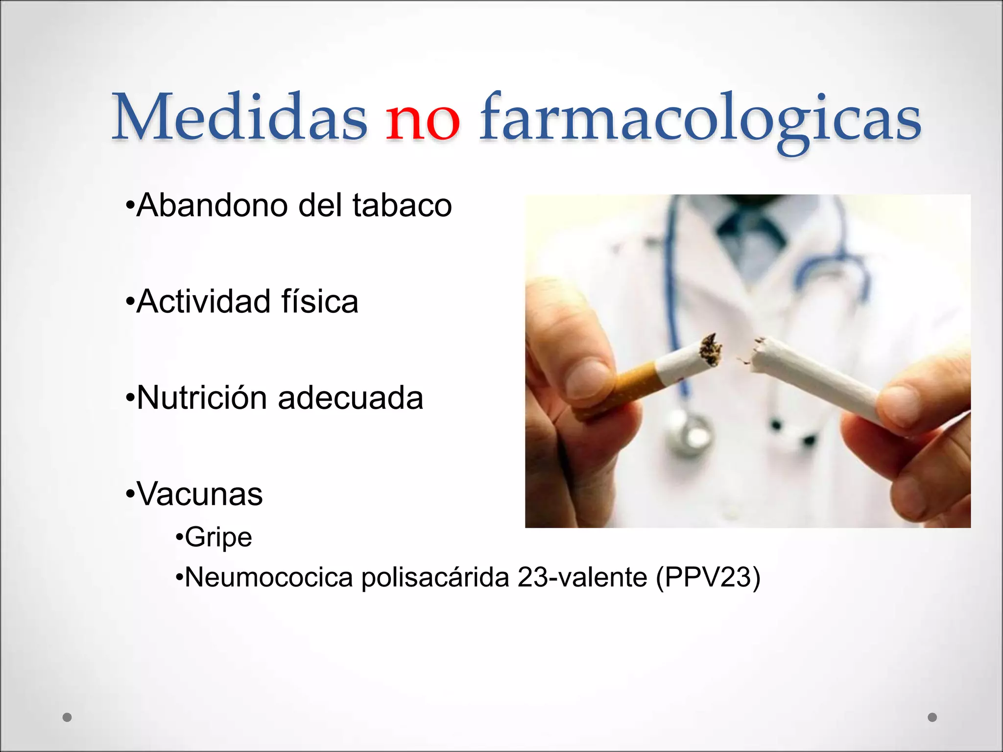 Medidas no farmacologicas
•Abandono del tabaco
•Actividad física
•Nutrición adecuada
•Vacunas
•Gripe
•Neumococica polisacárida 23-valente (PPV23)
 