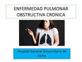 ENFERMEDAD PULMONAR
 OBSTRUCTIVA CRONICA




 Hospital General Universitario de
              Elche
 