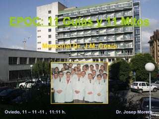 EPOC: 11 Guías y 11 Mitos

                  Memorial Dr. J.M. Cosío




Oviedo, 11 – 11 -11 , 11:11 h.          Dr. Josep Morera
 
