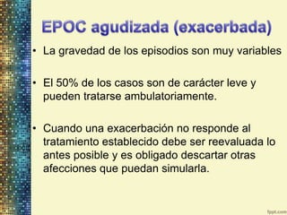 • La gravedad de los episodios son muy variables

• El 50% de los casos son de carácter leve y
  pueden tratarse ambulatoriamente.

• Cuando una exacerbación no responde al
  tratamiento establecido debe ser reevaluada lo
  antes posible y es obligado descartar otras
  afecciones que puedan simularla.
 