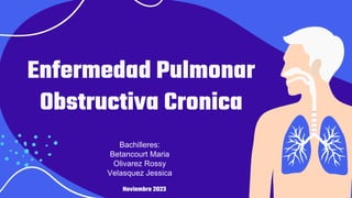 Enfermedad Pulmonar
Obstructiva Cronica
Bachilleres:
Betancourt Maria
Olivarez Rossy
Velasquez Jessica
Noviembre 2023
 