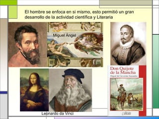 El hombre se enfoca en si mismo, esto permitió un gran
desarrollo de la actividad científica y Literaria
Miguel Ángel
Leonardo da Vinci
 