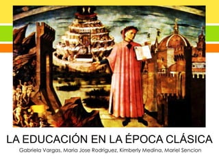 LA EDUCACIÓN EN LA ÉPOCA CLÁSICA
Gabriela Vargas, Maria Jose Rodriguez, Kimberly Medina, Mariel Sencion

 