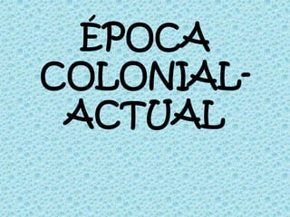 ÉPOCA
COLONIAL-
 ACTUAL
 