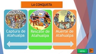 LA CONQUISTA
Captura de
Atahualpa
Rescate de
Atahualpa
Muerte de
Atahualpa
MENU
 