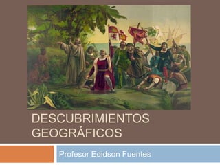 ÉPOCA DE LOS GRANDES
DESCUBRIMIENTOS
GEOGRÁFICOS
   Profesor Edidson Fuentes
 