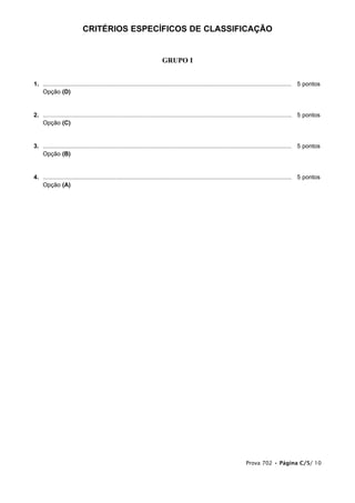 CRITÉRIOS ESPECÍFICOS DE CLASSIFICAÇÃO
GRUPO I
1. ...................................................................................................................................................... 5 pontos
Opção (D)
2. ...................................................................................................................................................... 5 pontos
Opção (C)
3. ...................................................................................................................................................... 5 pontos
Opção (B)
4. ...................................................................................................................................................... 5 pontos
Opção (A)
Prova 702 • Página C/5/ 10
 