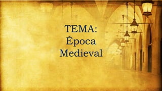 TEMA:
Época
Medieval
 