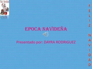 EPOCA NAVIDEÑA

Presentado por: DAYRA RODRIGUEZ
 