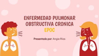 ENFERMEDAD PULMONAR
OBSTRUCTIVA CRONICA
EPOC
Presentado por: Angie Ríos
 
