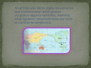 En el trascurso de los siglos, las personas
que conformaban estos grupos
ocuparon algunos territorios, mientras
otras sigu...