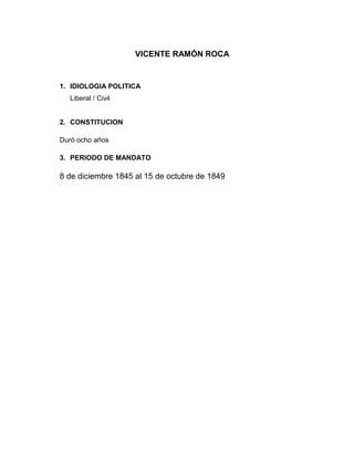 VICENTE RAMÓN ROCA
1. IDIOLOGIA POLITICA
Liberal / Civil
2. CONSTITUCION
Duró ocho años
3. PERIODO DE MANDATO
8 de diciembre 1845 al 15 de octubre de 1849